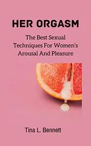 HER ORGASM: The Best Sexual Techniques For Women's Arousal And Pleasure