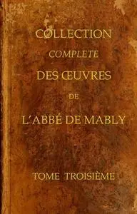 «Collection complète des oeuvres de l'Abbé de Mably, Volume 3 (of 15)» by Abbé de Mably