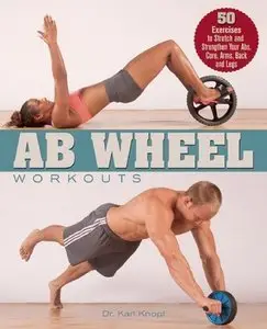 Ab Wheel Workouts: 50 Exercises to Stretch and Strengthen Your Abs, Core, Arms, Back and Legs (repost)