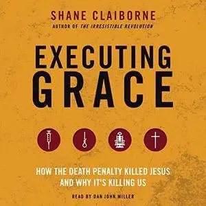 Executing Grace: How the Death Penalty Killed Jesus and Why It's Killing Us [Audiobook]