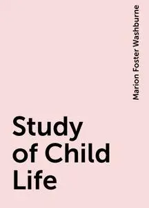 «Study of Child Life» by Marion Foster Washburne