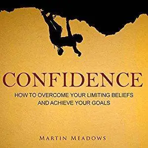 Confidence: How to Overcome Your Limiting Beliefs and Achieve Your Goals [Audiobook]