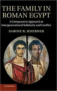 The Family in Roman Egypt: A Comparative Approach to Intergenerational Solidarity and Conflict
