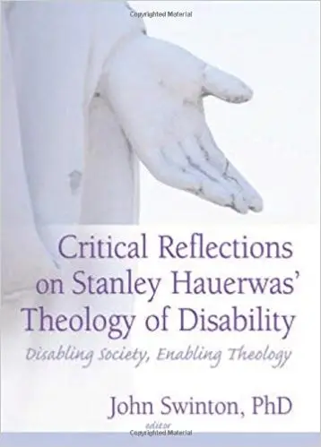 Critical Reflections on Stanley Hauerwas' Theology of Disability: Disabling Society, Enabling Theology