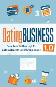 DatingBusiness 1.0: Dein Komplettkonzept für automatisierte Einnahmen online (online dating geld verdienen, dating site geld ve