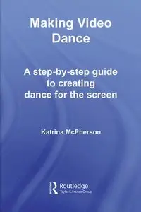 Making Video Dance: A Step-by-Step Guide to Creating Dance for the Screen