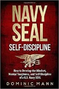 Self-Discipline: How to Develop the Mindset, Mental Toughness and Self-Discipline of a U.S. Navy SEAL
