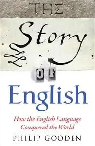 Philip Gooden - The Story of English: How the English language conquered the world