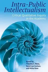 Intra-Public Intellectualism: Critical Qualitative Inquiry in the Academy (Qualitative Inquiry: Critical Ethics, Justice, and A