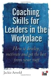 Coaching Skills for Leaders in the Workplace: How to Develop, Motivate and Get the Best from Your Staff (repost)