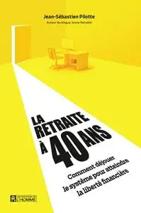 Jean-Sébastien Pilotte, "La retraite à 40 ans: Comment déjouer le système pour atteindre la liberté financière"