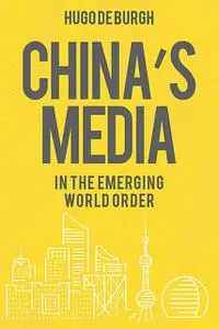 «China's Media in the Emerging World Order» by Hugo De Burgh
