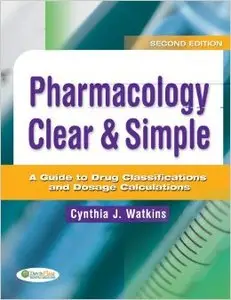 Pharmacology Clear & Simple: A Guide to Drug Classifications and Dosage Calculations (2nd edition)