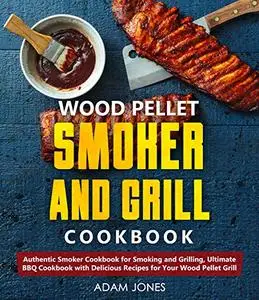 Wood Pellet Smoker and Grill Cookbook: A Cookbook with Delicious Recipes for Your Wood Pellet Grill
