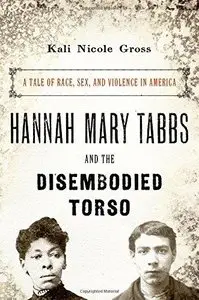 Hannah Mary Tabbs and the Disembodied Torso: A Tale of Race, Sex, and Violence in America (Repost)