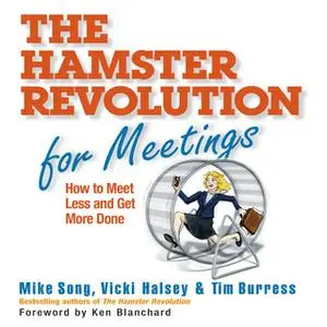 «The Hamster Revolution for Meetings: How to Meet Less and Get More Done» by Tim Burress,Vicki Halsey,Mike Song