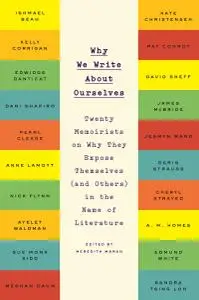 Why We Write About Ourselves: Twenty Memoirists on Why They Expose Themselves (and Others) in the Name of Literature