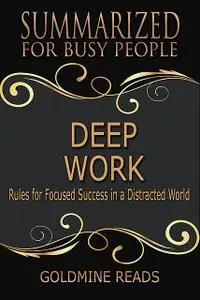 «Summary: Deep Work By Cal Newport: Rules for Focused Success in a Distracted World» by Goldmine Reads