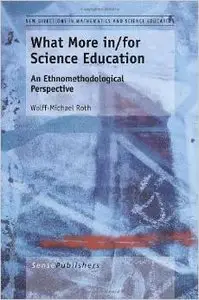 What More In/For Science Education: An Ethnomethodological Perspective by Wolff-Michael Roth 