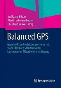 Balanced GPS: Ganzheitliche Produktionssysteme mit stabil-flexiblen Standards und konsequenter Mitarbeiterorientierung