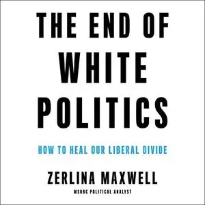 The End of White Politics: How to Heal Our Liberal Divide [Audiobook]