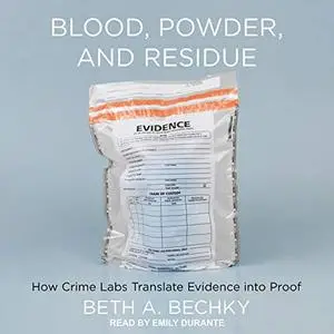 Blood, Powder, and Residue: How Crime Labs Translate Evidence into Proof [Audiobook]