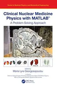 Clinical Nuclear Medicine Physics with MATLAB®: A Problem-Solving Approach