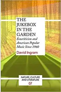 The Jukebox in the Garden: Ecocriticism and American Popular Music Since 1960.