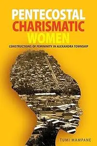 Pentecostal Charismatic Women: Constructions of Femininity in Alexandra Township