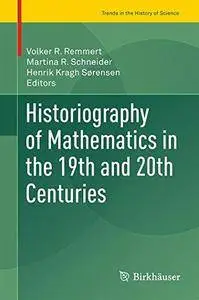 Historiography of Mathematics in the 19th and 20th Centuries (Trends in the History of Science)