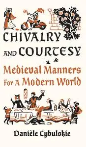 Chivalry and Courtesy: Medieval Manners for a Modern World