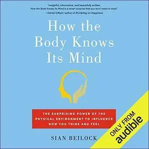 How the Body Knows Its Mind: The Surprising Power of the Physical Environment to Influence How You Think and Feel [Audiobook]