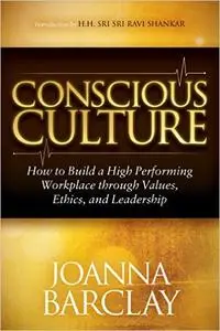 Conscious Culture: How to Build a High Performing Workplace Through Leadership, Values, and Ethics