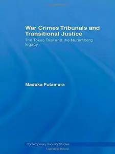 War Crimes Tribunals and Transitional Justice: The Tokyo Trial and the Nuremburg Legacy