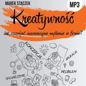 «Kreatywność. Jak rozwijać innowacyjne myślenie w firmie» by Marek Stączek