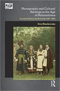 Photography and Cultural Heritage in the Age of Nationalisms: Europe's Eastern Borderlands (1867–1945)