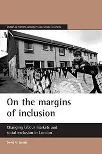 On the Margins of Inclusion: Changing Labour Markets and Social Exclusion in London (Studies in Poverty, Inequality and Social