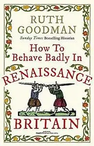 «How to Behave Badly in Renaissance Britain» by Ruth Goodman