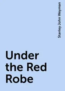 «Under the Red Robe» by Stanley John Weyman