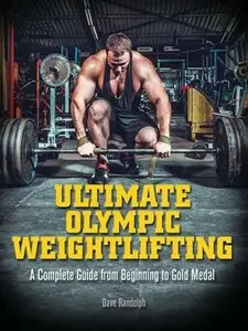 Ultimate Olympic Weightlifting: A Complete Guide to Barbell Lifts--from Beginner to Gold Medal