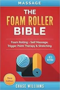 Massage: The Foam Roller Bible: Foam Rolling - Self Massage, Trigger Point Therapy & Stretching