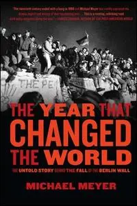 «The Year that Changed the World: The Untold Story Behind the Fall of the Berlin Wall» by Michael Meyer