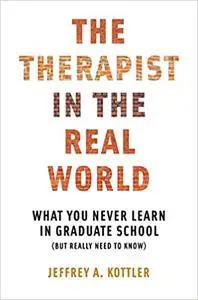 The Therapist in the Real World: What You Never Learn in Graduate School (But Really Need to Know)