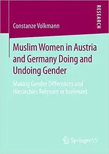 Muslim Women in Austria and Germany Doing and Undoing Gender: Making Gender Differences and Hierarchies Relevant or Irre