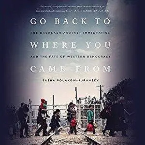 Go Back to Where You Came From: The Backlash Against Immigration and the Fate of Western Democracy [Audiobook]