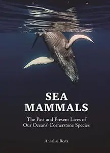 Sea Mammals: The Past and Present Lives of Our Oceans’ Cornerstone Species