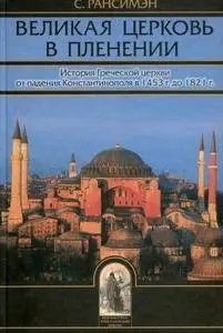 Рансимэн С. - Великая Церковь в пленении. История Греческой церкви от падения Константинополя в 1453 г. до 1821 г.