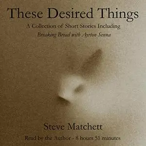 These Desired Things: A Collection of Short Stories Including Breaking Bread with Ayrton Senna [Audiobook]