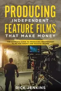 «Producing Independent Feature Films That Make Money» by Rick Jenkins