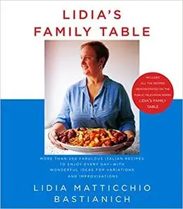 Lidia's Family Table: More Than 200 Fabulous Recipes to Enjoy Every Day-With Wonderful Ideas for Variations and Improvisations